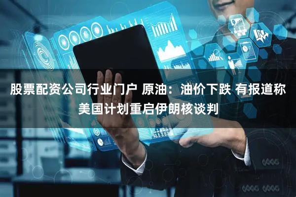股票配资公司行业门户 原油：油价下跌 有报道称美国计划重启伊朗核谈判