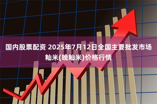 国内股票配资 2025年7月12日全国主要批发市场籼米(晚籼米)价格行情