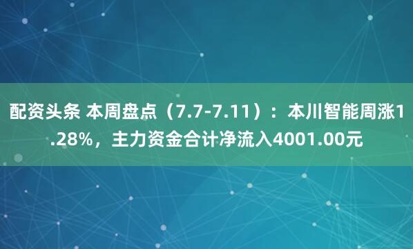 配资头条 本周盘点（7.7-7.11）：本川智能周涨1.28%，主力资金合计净流入4001.00元