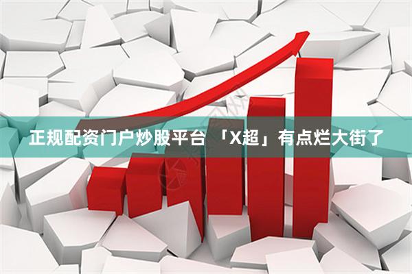 正规配资门户炒股平台 「X超」有点烂大街了