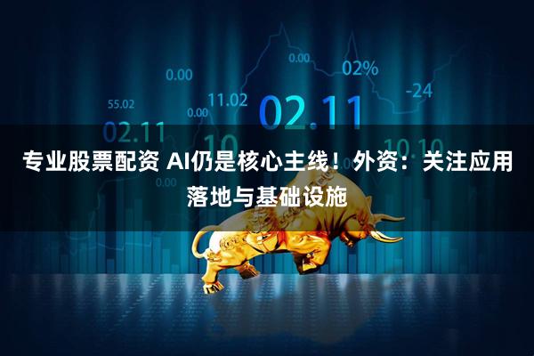 专业股票配资 AI仍是核心主线！外资：关注应用落地与基础设施