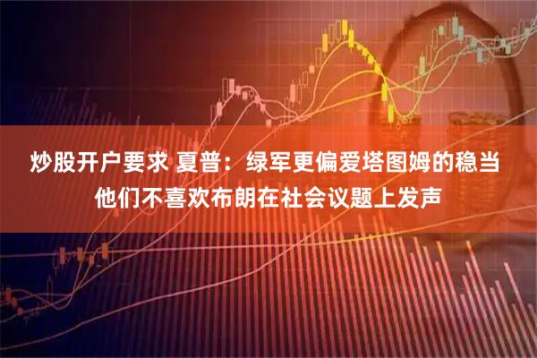 炒股开户要求 夏普：绿军更偏爱塔图姆的稳当 他们不喜欢布朗在社会议题上发声