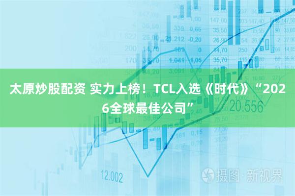 太原炒股配资 实力上榜！TCL入选《时代》“2026全球最佳公司”