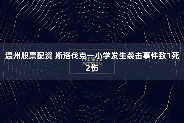 温州股票配资 斯洛伐克一小学发生袭击事件致1死2伤