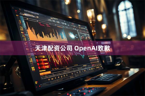 天津配资公司 OpenAI致歉